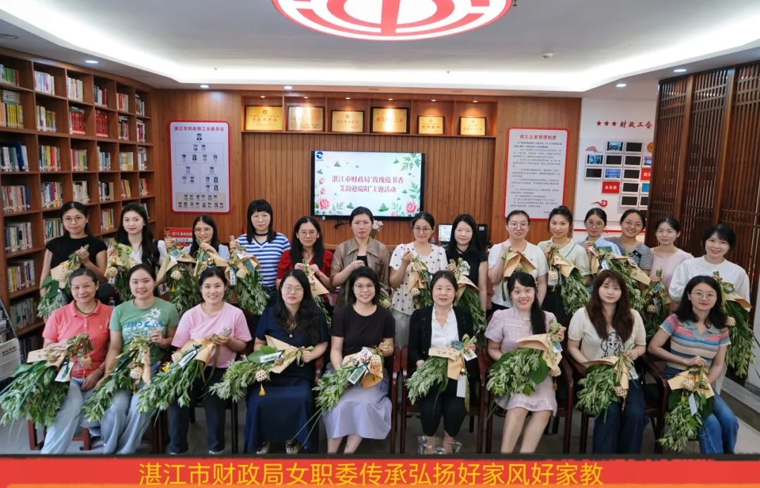 湛江市财政局成功举办“玫瑰蕴书香·艾韵迎端阳”女职工主题活动